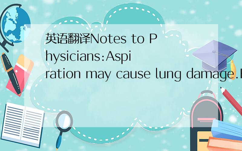 英语翻译Notes to Physicians:Aspiration may cause lung damage.Evacuate stomach in a way which avoids aspiration.