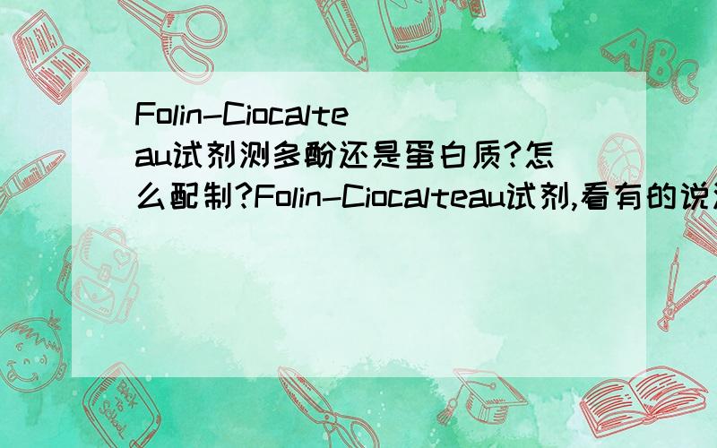 Folin-Ciocalteau试剂测多酚还是蛋白质?怎么配制?Folin-Ciocalteau试剂,看有的说测蛋白质,有的是测多酚,是同一种试剂么?具体怎么配?
