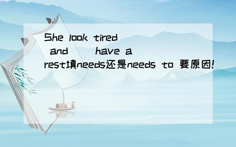 She look tired and( ）have a rest填needs还是needs to 要原因!