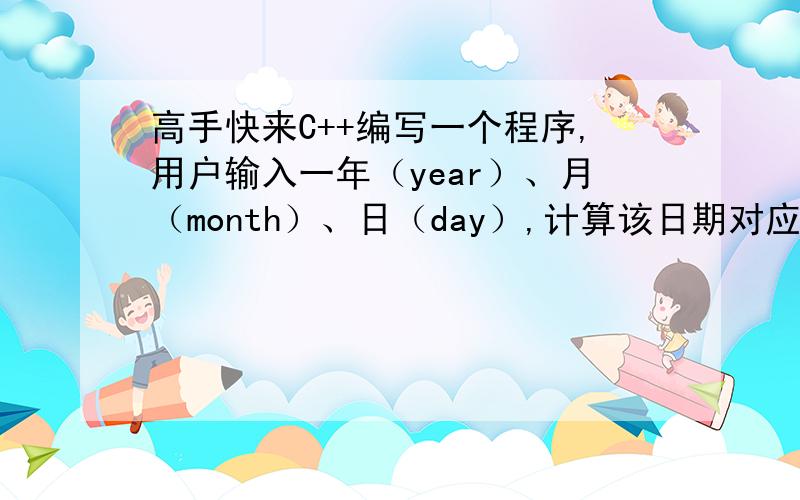 高手快来C++编写一个程序,用户输入一年（year）、月（month）、日（day）,计算该日期对应的是该年的第几VC2008版本,用户输入一年（year）、月（month）、日（day）,计算该日期对应的是该年的第