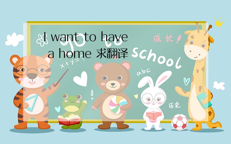 I want to have a home 求翻译