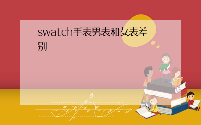 swatch手表男表和女表差别