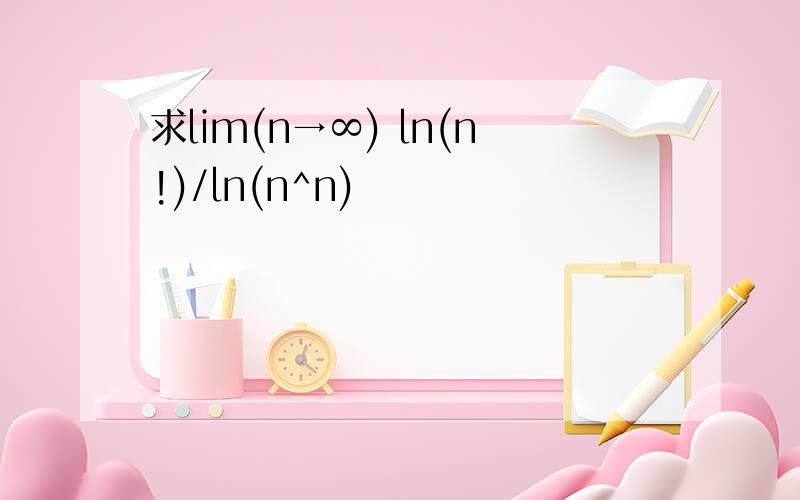 求lim(n→∞) ln(n!)/ln(n^n)