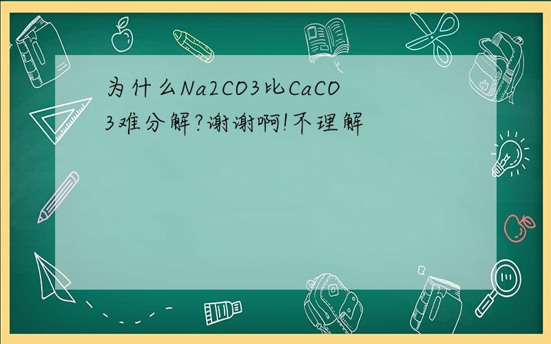 为什么Na2CO3比CaCO3难分解?谢谢啊!不理解