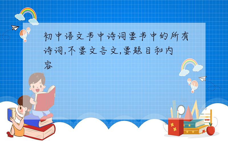 初中语文书中诗词要书中的所有诗词,不要文言文,要题目和内容