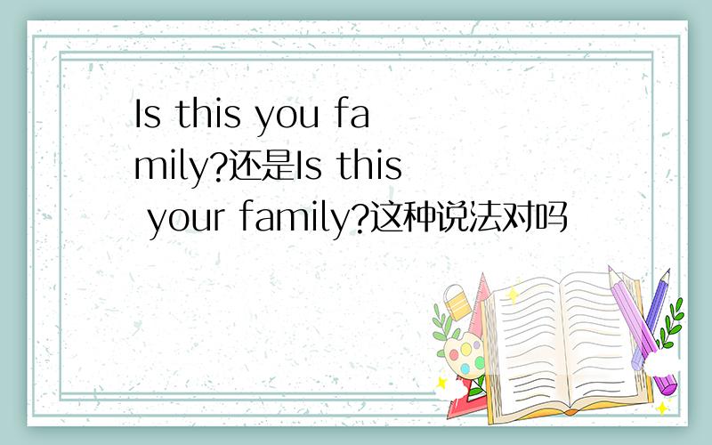 Is this you family?还是Is this your family?这种说法对吗