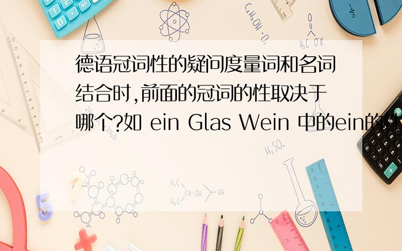 德语冠词性的疑问度量词和名词结合时,前面的冠词的性取决于哪个?如 ein Glas Wein 中的ein的性是取决于wein还是glas.