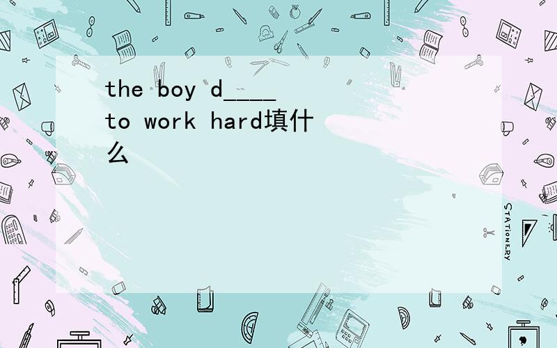 the boy d____ to work hard填什么