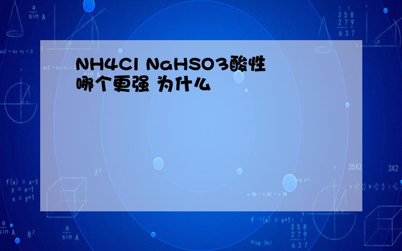 NH4Cl NaHSO3酸性哪个更强 为什么