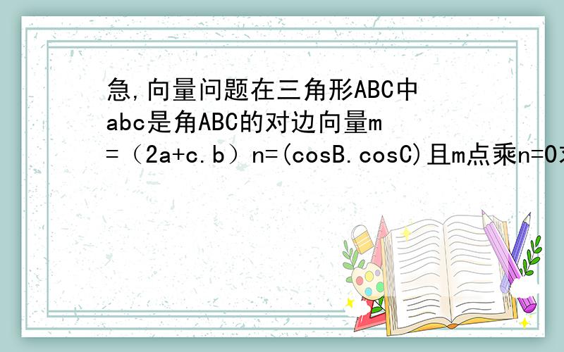 急,向量问题在三角形ABC中abc是角ABC的对边向量m=（2a+c.b）n=(cosB.cosC)且m点乘n=0求角B大小