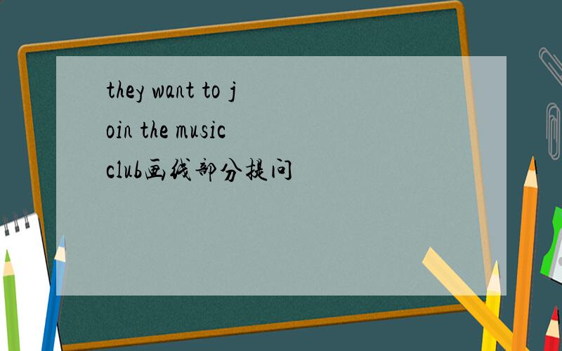 they want to join the music club画线部分提问