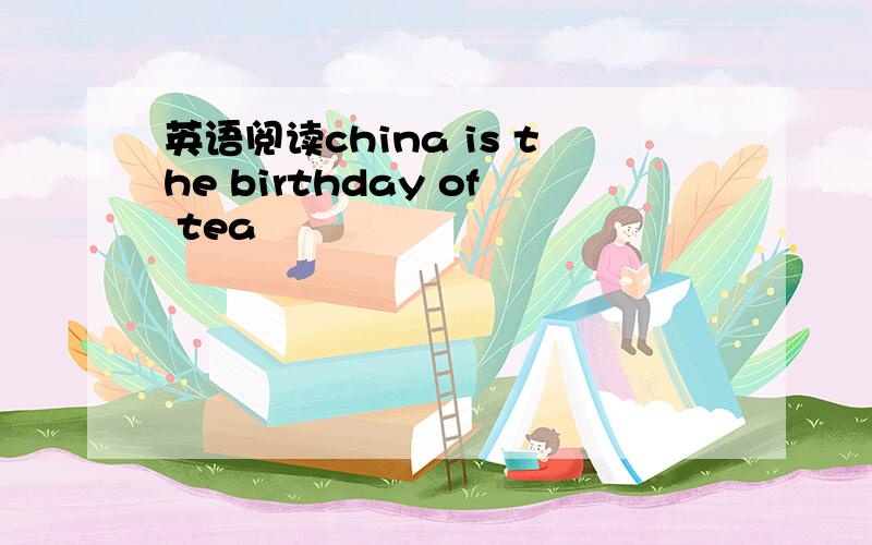 英语阅读china is the birthday of tea