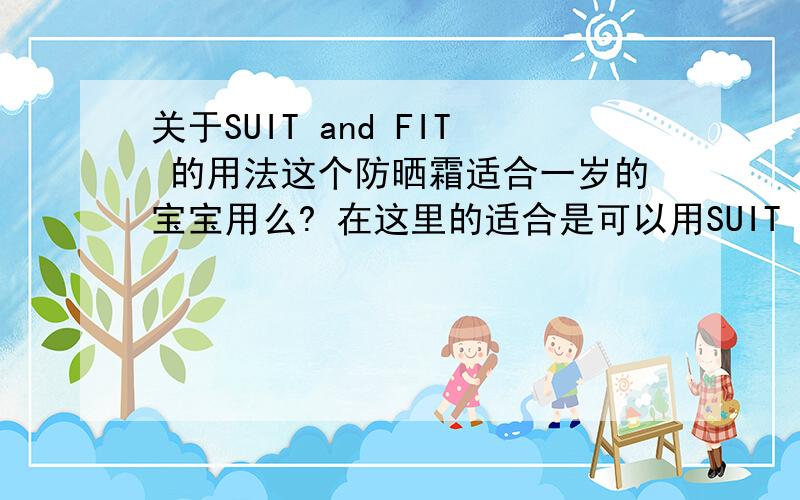 关于SUIT and FIT 的用法这个防晒霜适合一岁的宝宝用么? 在这里的适合是可以用SUIT 还是有用FIT呢?