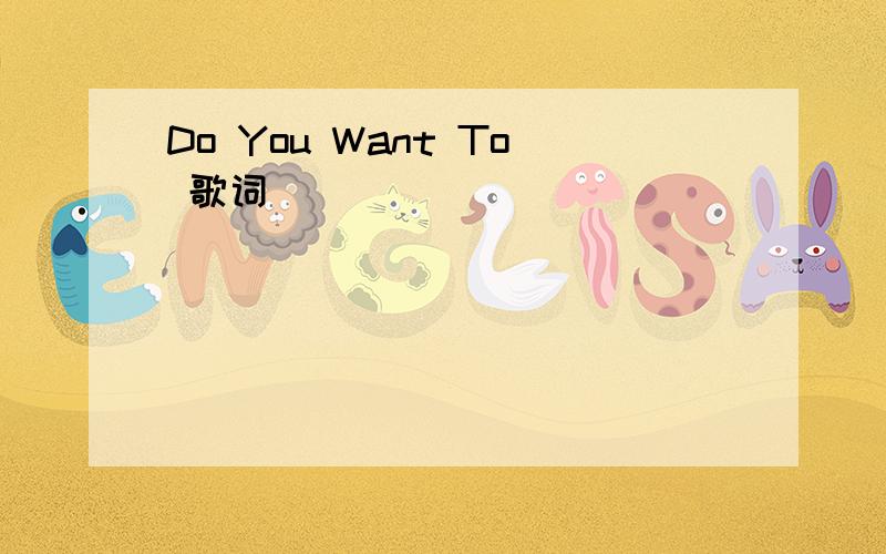 Do You Want To 歌词