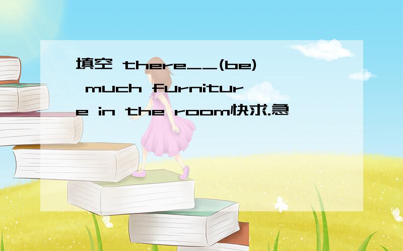 填空 there__(be) much furniture in the room快求.急
