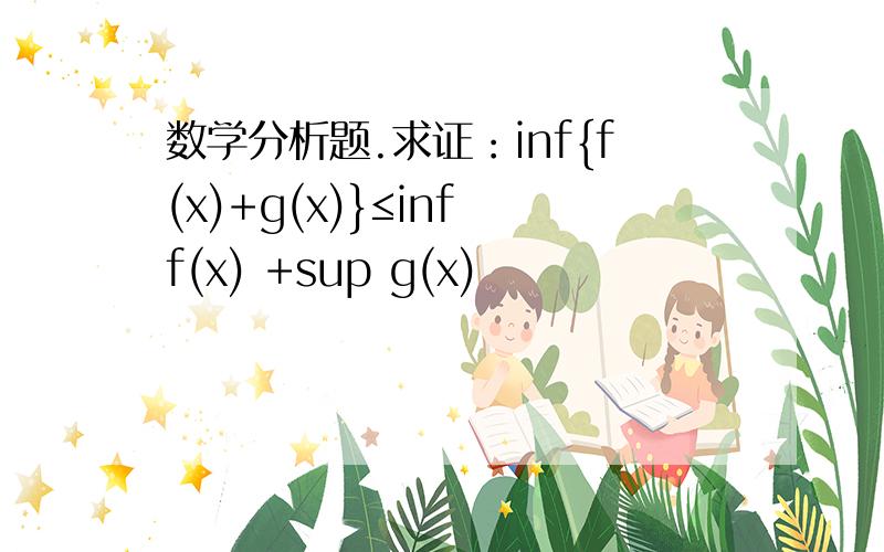 数学分析题.求证：inf{f(x)+g(x)}≤inf f(x) +sup g(x)