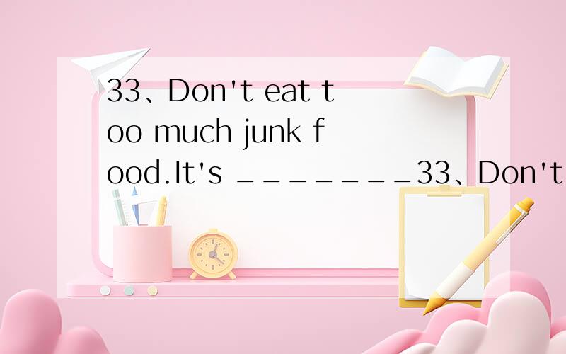 33、Don't eat too much junk food.It's _______33、Don't eat too much junk food.It's _______ (health).34、I have kept five _______ (diary) over the years.