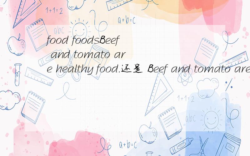 food foodsBeef and tomato are healthy food.还是 Beef and tomato are healthy foods.哪个对