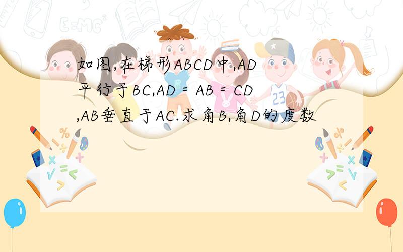 如图,在梯形ABCD中,AD平行于BC,AD＝AB＝CD,AB垂直于AC.求角B,角D的度数