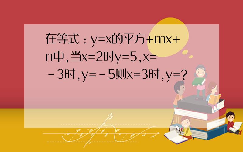 在等式：y=x的平方+mx+n中,当x=2时y=5,x=-3时,y=-5则x=3时,y=?