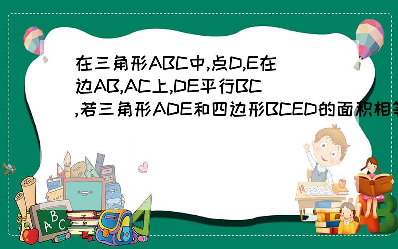 在三角形ABC中,点D,E在边AB,AC上,DE平行BC,若三角形ADE和四边形BCED的面积相等,则AD:BD的值为