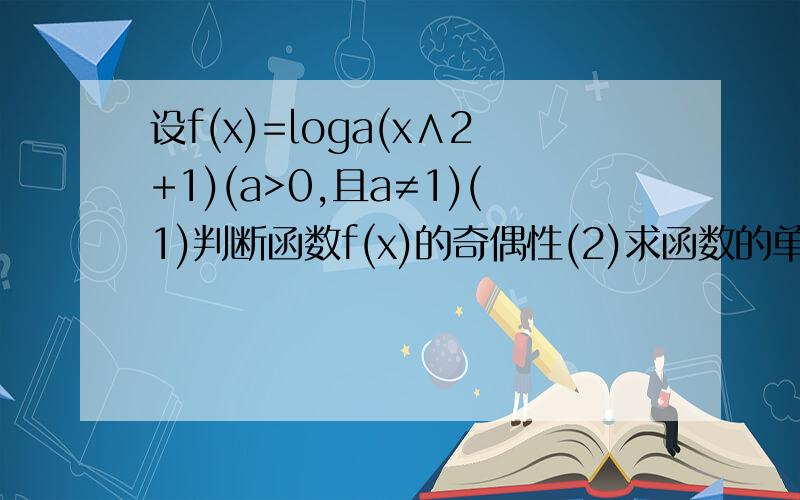 设f(x)=loga(x∧2+1)(a>0,且a≠1)(1)判断函数f(x)的奇偶性(2)求函数的单调区间