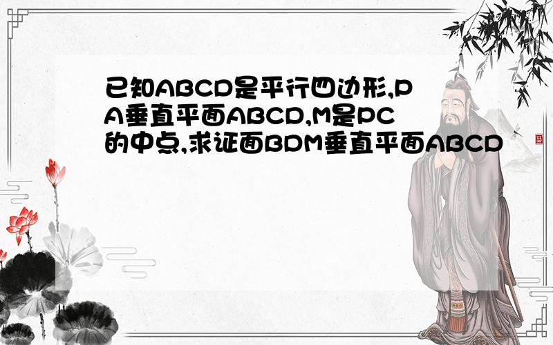 已知ABCD是平行四边形,PA垂直平面ABCD,M是PC的中点,求证面BDM垂直平面ABCD