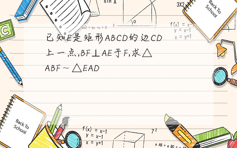 已知E是矩形ABCD的边CD上一点,BF⊥AE于F,求△ABF～△EAD