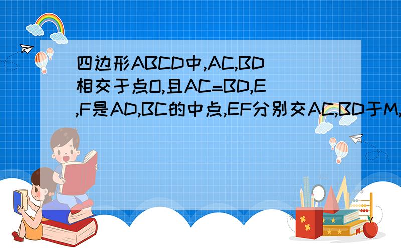 四边形ABCD中,AC,BD相交于点O,且AC=BD,E,F是AD,BC的中点,EF分别交AC,BD于M,N,求证OM=ON