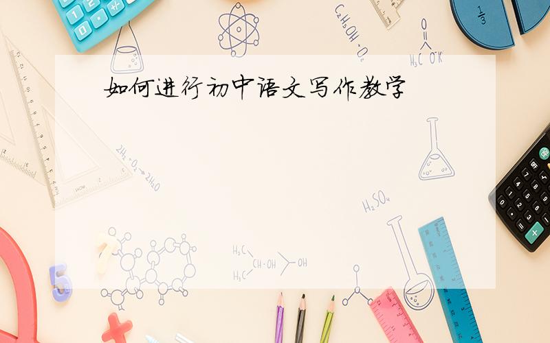 如何进行初中语文写作教学