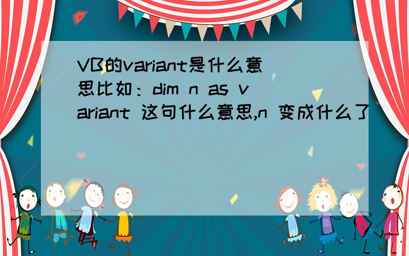 VB的variant是什么意思比如：dim n as variant 这句什么意思,n 变成什么了