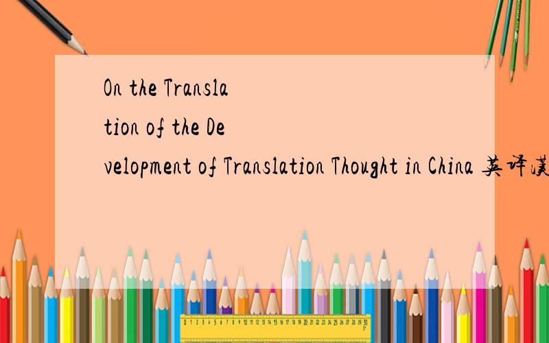 On the Translation of the Development of Translation Thought in China 英译汉