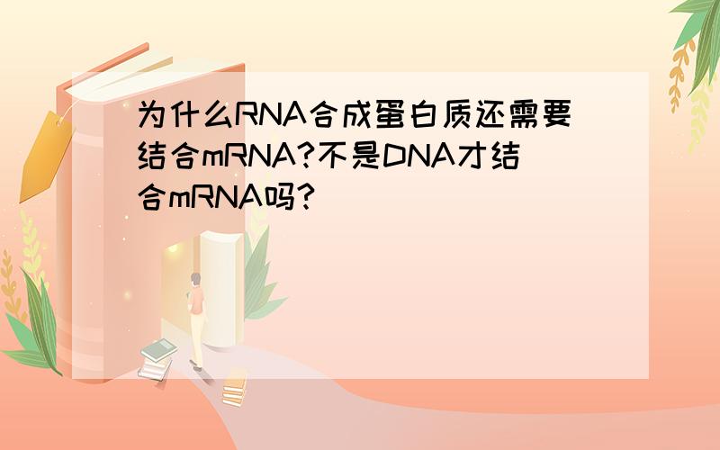 为什么RNA合成蛋白质还需要结合mRNA?不是DNA才结合mRNA吗?
