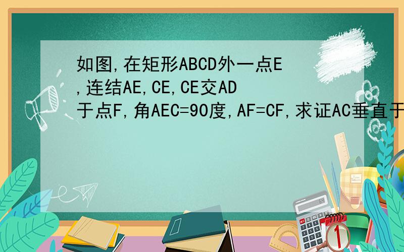 如图,在矩形ABCD外一点E,连结AE,CE,CE交AD于点F,角AEC=90度,AF=CF,求证AC垂直于BE答得好送财富