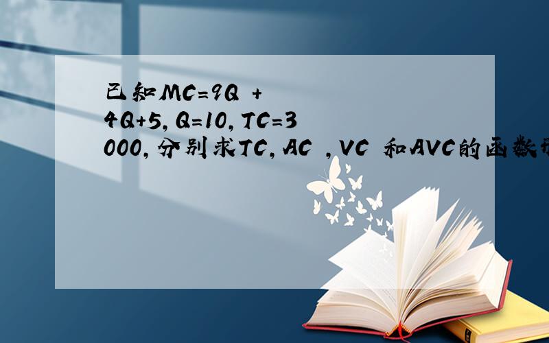 已知MC=9Q²+4Q+5,Q=10,TC=3000,分别求TC,AC ,VC 和AVC的函数形式~