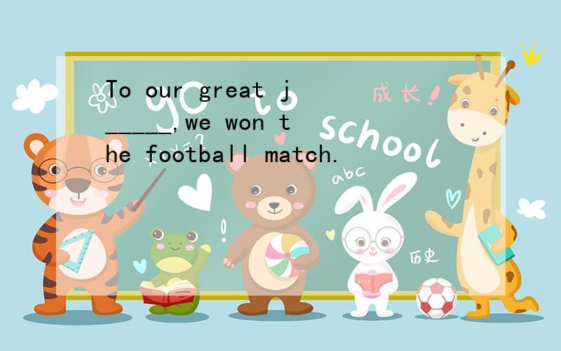 To our great j_____,we won the football match.