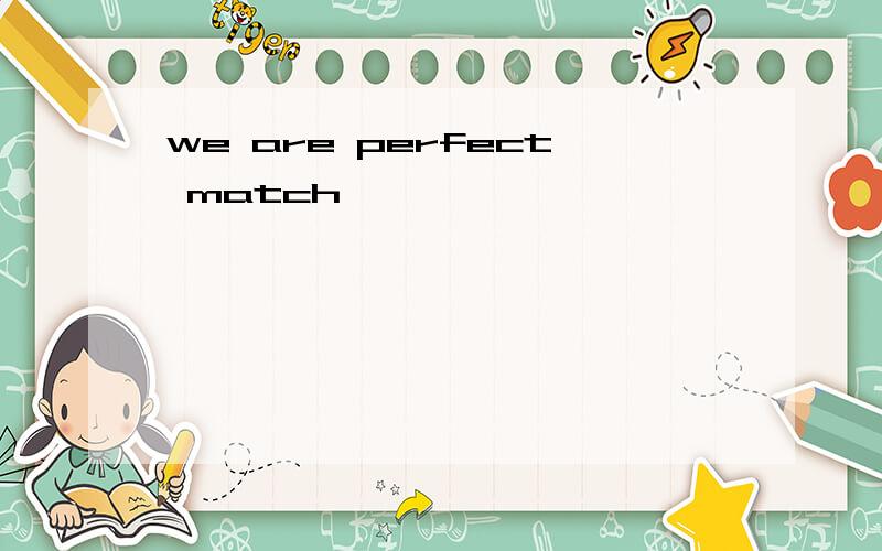 we are perfect match