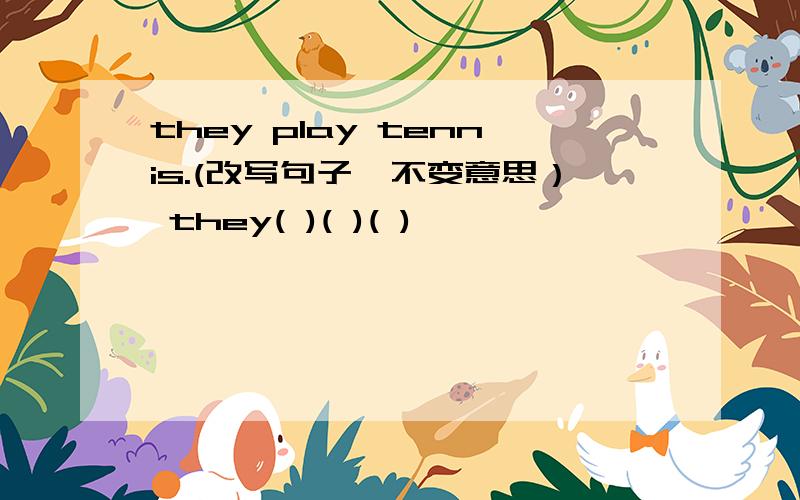 they play tennis.(改写句子,不变意思） they( )( )( )