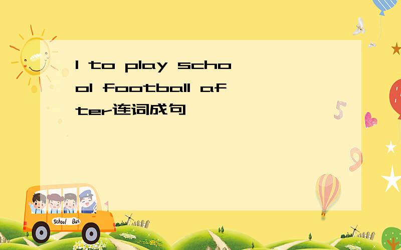 I to play school football after连词成句