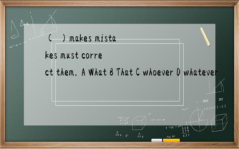 ( )makes mistakes must correct them. A What B That C whoever D whatever