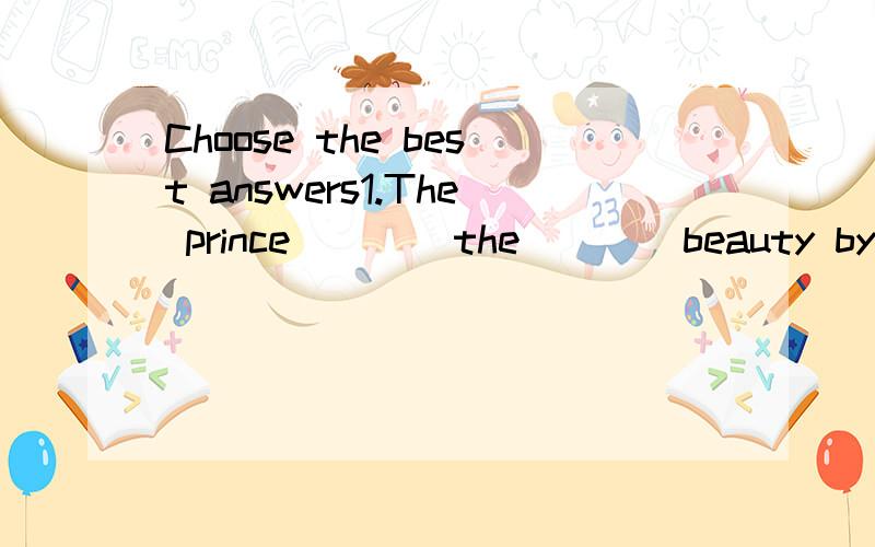 Choose the best answers1.The prince ___ the ___ beauty by kissing her forehead.A.woke up...sleeping B.awakened...sleepy C.awoke...asleep D.waken...sleep2.I'm sorry I ___ my Chinese book at home because I ______ in a hurry this morning.A.forgot...have
