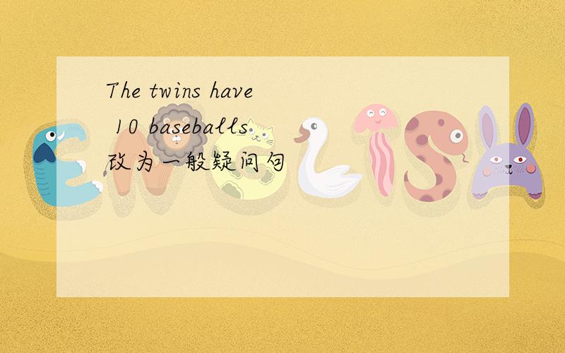The twins have 10 baseballs 改为一般疑问句