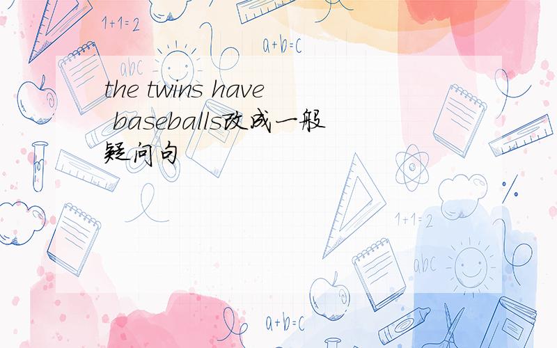 the twins have baseballs改成一般疑问句