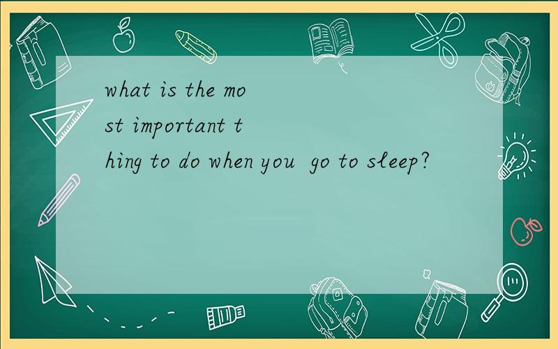 what is the most important thing to do when you  go to sleep?