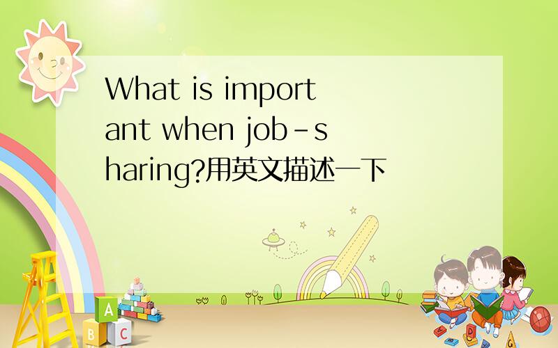 What is important when job-sharing?用英文描述一下