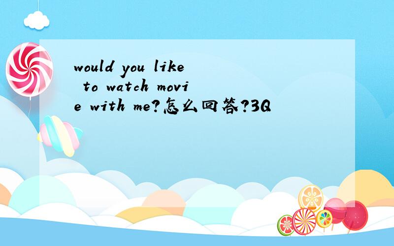 would you like to watch movie with me?怎么回答?3Q
