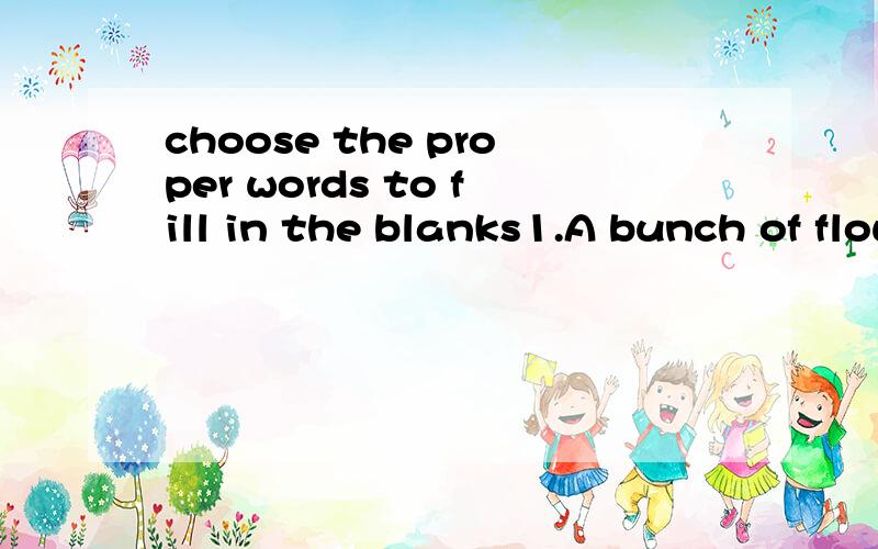 choose the proper words to fill in the blanks1.A bunch of flowers can make your room more_____(beautifui,beautifully)2.The tomato sauce made the stesk_____(taste,to taste)3.Boys, you must keep our classroom_______(cleanly,clean)4.The musin in that fi