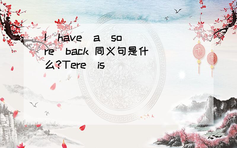 I  have  a  sore  back 同义句是什么?Tere  is _____  _____  with  my  back