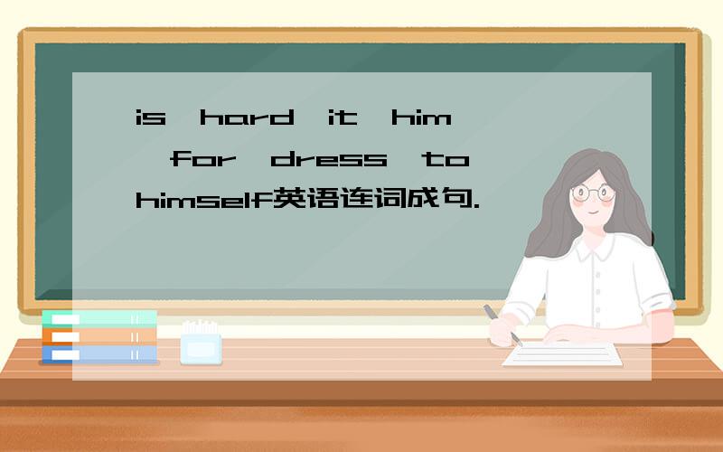 is,hard,it,him,for,dress,to,himself英语连词成句.