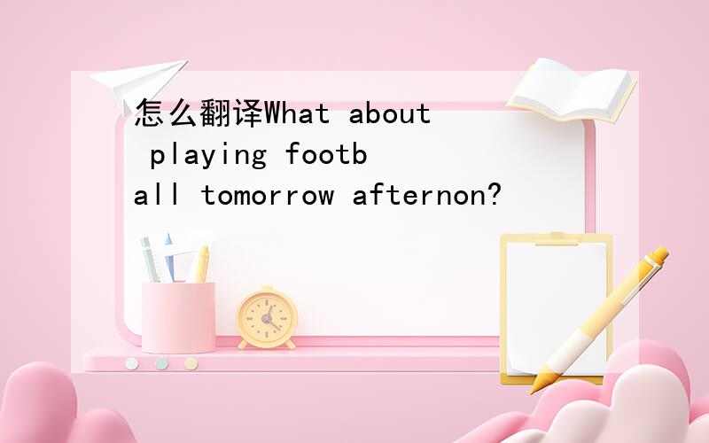 怎么翻译What about playing football tomorrow afternon?